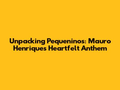 Unpacking 'Pequeninos': Mauro Henrique's Heartfelt Anthem