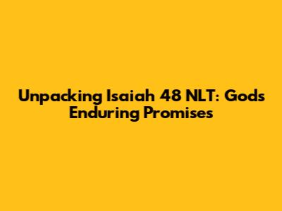 Unpacking Isaiah 48 NLT: God's Enduring Promises