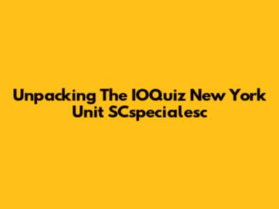 Unpacking The IOQuiz New York Unit SCspecialesc