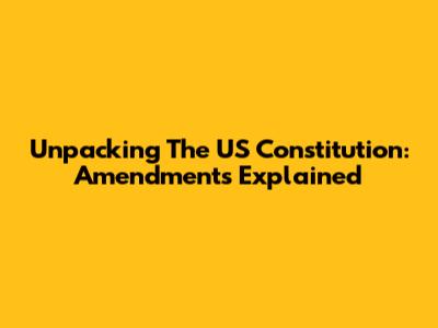 Unpacking The US Constitution: Amendments Explained