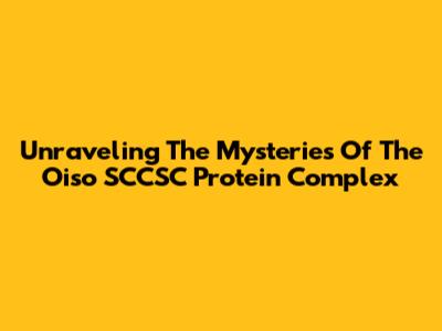 Unraveling The Mysteries Of The Oiso SCCSC Protein Complex