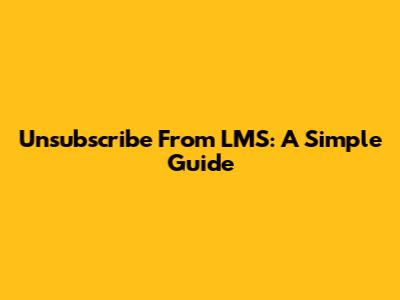 Unsubscribe From LMS: A Simple Guide