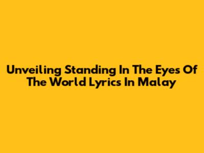 Unveiling 'Standing In The Eyes Of The World' Lyrics In Malay