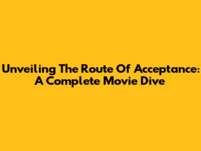 Unveiling 'The Route Of Acceptance': A Complete Movie Dive
