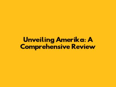 Unveiling Amerika: A Comprehensive Review