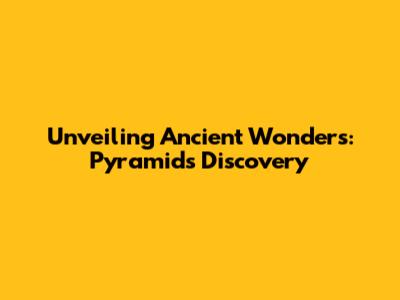 Unveiling Ancient Wonders: Pyramids Discovery