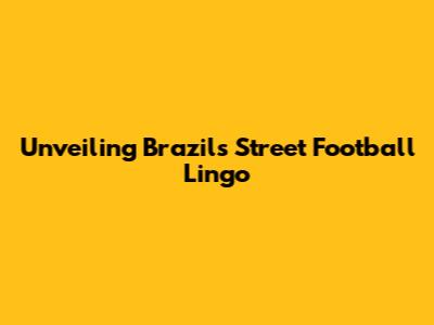 Unveiling Brazil's Street Football Lingo