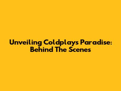 Unveiling Coldplay's Paradise: Behind The Scenes
