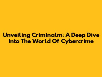 Unveiling Criminalm: A Deep Dive Into The World Of Cybercrime