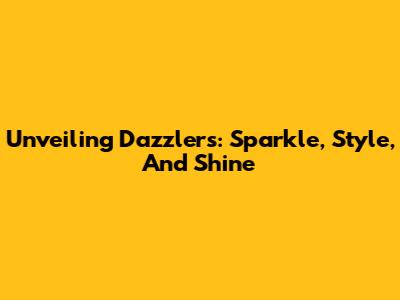 Unveiling Dazzlers: Sparkle, Style, And Shine