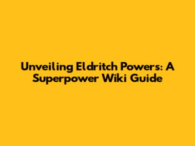 Unveiling Eldritch Powers: A Superpower Wiki Guide