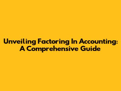 Unveiling Factoring In Accounting: A Comprehensive Guide