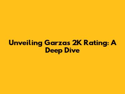 Unveiling Garza's 2K Rating: A Deep Dive