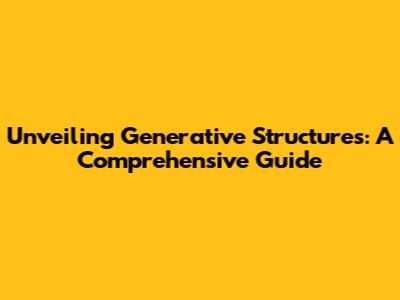 Unveiling Generative Structures: A Comprehensive Guide