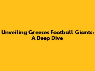 Unveiling Greece's Football Giants: A Deep Dive