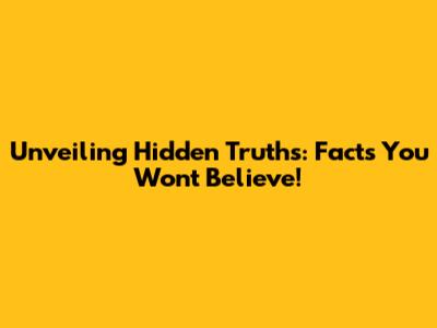 Unveiling Hidden Truths: Facts You Won't Believe!