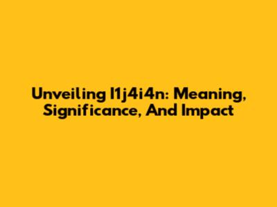 Unveiling I1j4i4n: Meaning, Significance, And Impact