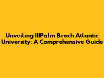 Unveiling IIIPalm Beach Atlantic University: A Comprehensive Guide