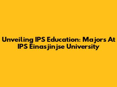 Unveiling IPS Education: Majors At IPS Einasjinjse University