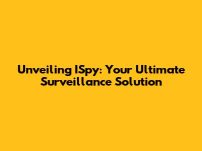 Unveiling ISpy: Your Ultimate Surveillance Solution