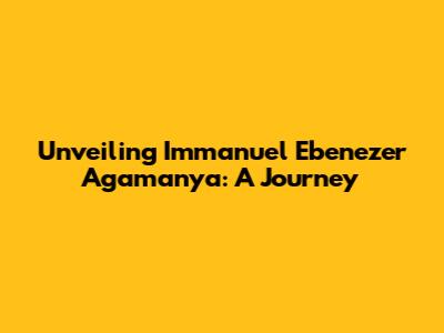 Unveiling Immanuel Ebenezer Agamanya: A Journey