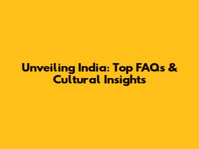 Unveiling India: Top FAQs & Cultural Insights