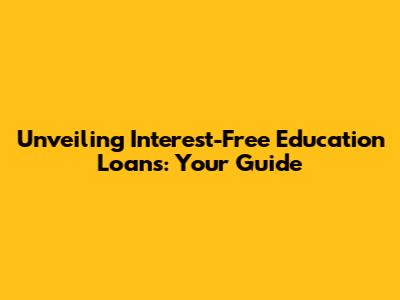 Unveiling Interest-Free Education Loans: Your Guide
