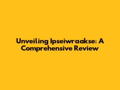 Unveiling Ipseiwraakse: A Comprehensive Review