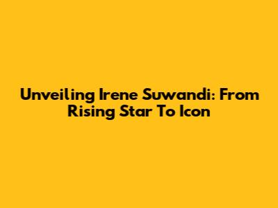 Unveiling Irene Suwandi: From Rising Star To Icon