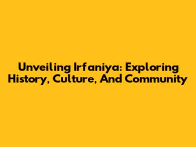 Unveiling Irfaniya: Exploring History, Culture, And Community