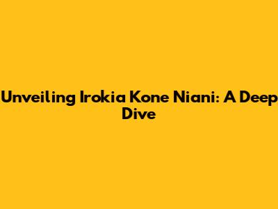 Unveiling Irokia Kone Niani: A Deep Dive