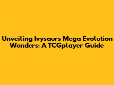 Unveiling Ivysaur's Mega Evolution Wonders: A TCGplayer Guide