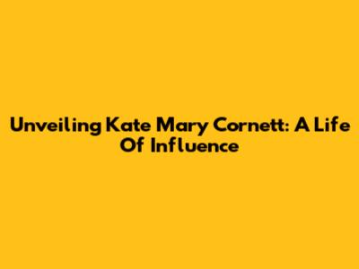 Unveiling Kate Mary Cornett: A Life Of Influence