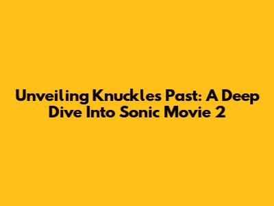 Unveiling Knuckles' Past: A Deep Dive Into Sonic Movie 2