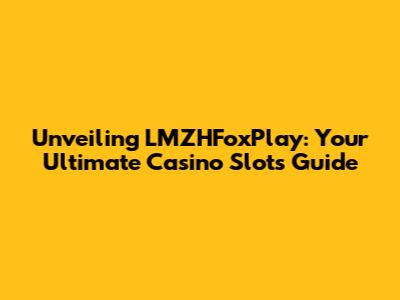 Unveiling LMZHFoxPlay: Your Ultimate Casino Slots Guide
