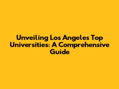 Unveiling Los Angeles' Top Universities: A Comprehensive Guide