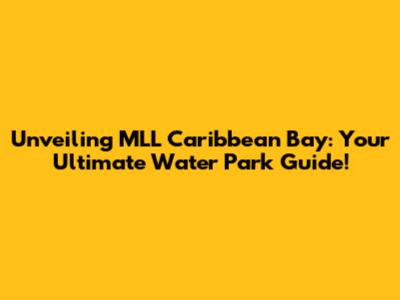 Unveiling MLL Caribbean Bay: Your Ultimate Water Park Guide!
