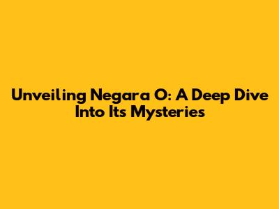Unveiling Negara O: A Deep Dive Into Its Mysteries