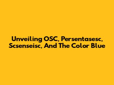 Unveiling OSC, Persentasesc, Scsenseisc, And The Color Blue