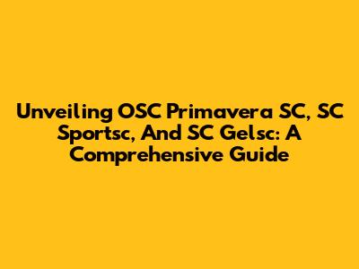 Unveiling OSC Primavera SC, SC Sportsc, And SC Gelsc: A Comprehensive Guide