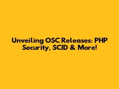 Unveiling OSC Releases: PHP Security, SCID & More!