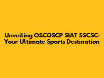 Unveiling OSCOSCP SIAT SSCSC: Your Ultimate Sports Destination