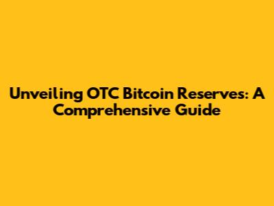 Unveiling OTC Bitcoin Reserves: A Comprehensive Guide