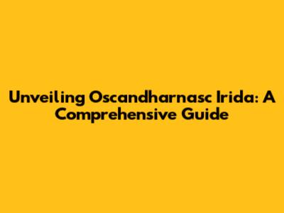 Unveiling Oscandharnasc Irida: A Comprehensive Guide
