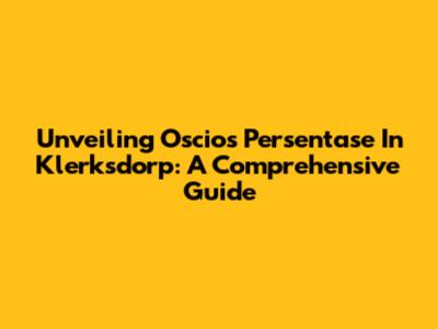 Unveiling Oscios Persentase In Klerksdorp: A Comprehensive Guide