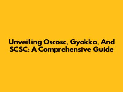Unveiling Oscosc, Gyokko, And SCSC: A Comprehensive Guide