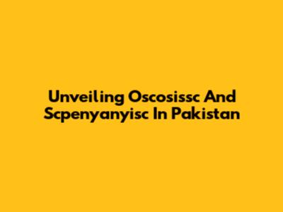 Unveiling Oscosissc And Scpenyanyisc In Pakistan