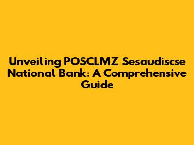 Unveiling POSCLMZ Sesaudiscse National Bank: A Comprehensive Guide