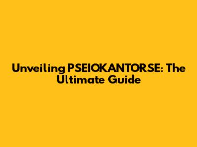 Unveiling PSEIOKANTORSE: The Ultimate Guide