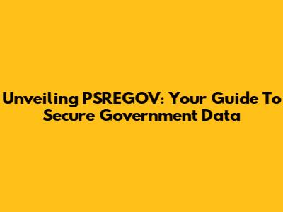 Unveiling PSREGOV: Your Guide To Secure Government Data